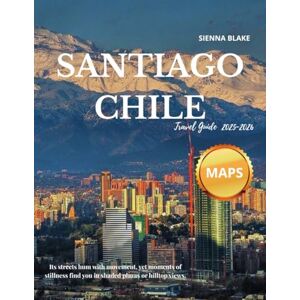 Blake, Sienna Santiago Chile Travel Guide 2025-2026 (FULL COLORED): Unveiling Santiago's Unique Blend of Tradition, Innovation, and South American Charm Sienna Blake, Sienna Santiago Chile Travel Guide 2025-2026 (FULL COLORED): Unveiling Santiago's Unique Blend of Tradition, Innovation, and South American Charm Sienna