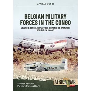 Rookes, Stephen Belgian Military Forces in the Congo: Volume 2: Congolese Tactical Air Force Co-Operation with the CIA 1964-67: 61 (Africa@War) Rookes, Stephen Belgian Military Forces in the Congo: Volume 2: Congolese Tactical Air Force Co-Operation with the CIA 1964-67: 61 (Africa@War)