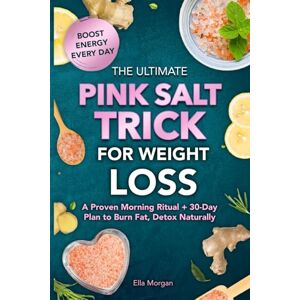 Morgan, Ella THE ULTIMATE PINK SALT TRICK FOR WEIGHT LOSS: A Proven Morning Ritual + 30-Day Plan to Burn Fat, Detox Naturally, and Boost Energy Every Day Morgan, Ella THE ULTIMATE PINK SALT TRICK FOR WEIGHT LOSS: A Proven Morning Ritual + 30-Day Plan to Burn Fat, Detox Naturally, and Boost Energy Every Day