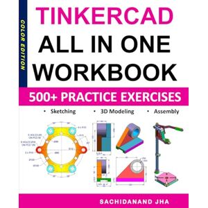 Jha, Sachidanand Tinkercad All-in-One Workbook: Includes 500+ Practice Exercises to Master Tinkercad in Sketching, 3D Modeling & Assembly Modeling Jha, Sachidanand Tinkercad All-in-One Workbook: Includes 500+ Practice Exercises to Master Tinkercad in Sketching, 3D Modeling & Assembly Modeling