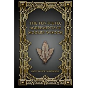 NICANOR-VANDENBERGHE, Maïlys The Ten Toltec Agreements of Modern Wisdom: The Way of Authentic Being NICANOR-VANDENBERGHE, Maïlys The Ten Toltec Agreements of Modern Wisdom: The Way of Authentic Being
