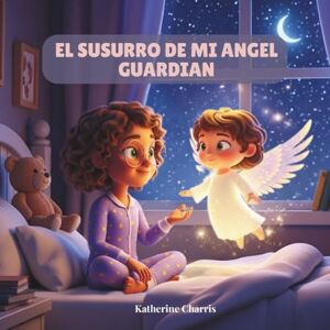CHARRIS, KATHERINE EL SUSURRO DE MI ANGEL GUARDIAN: Un cuento sobre la magia de los angeles y la luz interior. CHARRIS, KATHERINE EL SUSURRO DE MI ANGEL GUARDIAN: Un cuento sobre la magia de los angeles y la luz interior.