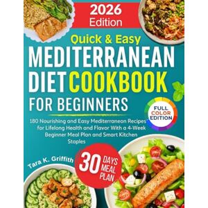 Griffith, Tara K. Quick and Easy Mediterranean Diet Cookbook for Beginners: 180 Nourishing and Easy Mediterranean Recipes for Lifelong Health and Flavor With a 4-Week ... Kitchen Staples (Everyday Mediterranean) Griffith, Tara K. Quick and Easy Mediterranean Diet Cookbook for Beginners: 180 Nourishing and Easy Mediterranean Recipes for Lifelong Health and Flavor With a 4-Week ... Kitchen Staples (Everyday Mediterranean)