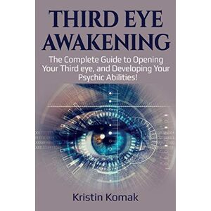 Komak, Kristin Third Eye Awakening: The complete guide to opening your third eye, and developing your psychic abilities! Komak, Kristin Third Eye Awakening: The complete guide to opening your third eye, and developing your psychic abilities!