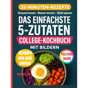 Ohl, Amanda L. DAS EINFACHSTE 5-ZUTATEN-COLLEGE-KOCHBUCH MIT BILDERN: Schnelle, gesunde und preisgünstige Brainfood-Rezepte für Studenten und vielbeschäftigte Eltern Ohl, Amanda L. DAS EINFACHSTE 5-ZUTATEN-COLLEGE-KOCHBUCH MIT BILDERN: Schnelle, gesunde und preisgünstige Brainfood-Rezepte für Studenten und vielbeschäftigte Eltern