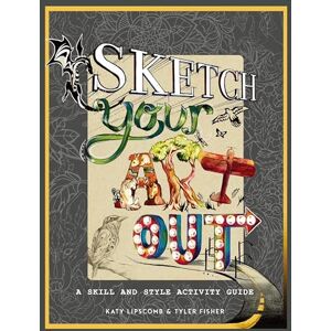 Katy Lipscomb Sketch Your Art Out: A Skill and Style Guide: A Skill and Style Activity Book Katy Lipscomb Sketch Your Art Out: A Skill and Style Guide: A Skill and Style Activity Book