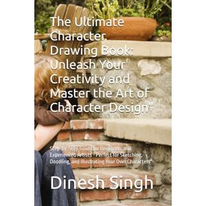 Singh, Mr. Dinesh The Ultimate Character Drawing Book: Unleash Your Creativity and Master the Art of Character Design": Step-by-Step Guide for Beginners and Experienced ... and Illustrating Your Own Characters Singh, Mr. Dinesh The Ultimate Character Drawing Book: Unleash Your Creativity and Master the Art of Character Design": Step-by-Step Guide for Beginners and Experienced ... and Illustrating Your Own Characters