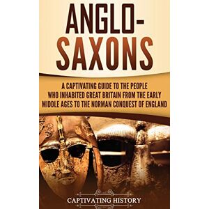 History, Captivating Anglo-Saxons: A Captivating Guide to the People Who Inhabited Great Britain from the Early Middle Ages to the Norman Conquest of England History, Captivating Anglo-Saxons: A Captivating Guide to the People Who Inhabited Great Britain from the Early Middle Ages to the Norman Conquest of England