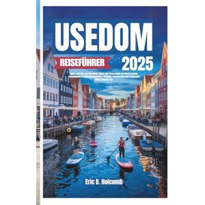 B. Holcomb, Eric USEDOM REISEFÜHRER 2025: Alles, was Sie zum Erkunden, Essen und Entspannen auf Deutschlands verborgenem Inseljuwel brauchen – Strände, Promenaden und baltisches Glück erwarten Sie. B. Holcomb, Eric USEDOM REISEFÜHRER 2025: Alles, was Sie zum Erkunden, Essen und Entspannen auf Deutschlands verborgenem Inseljuwel brauchen – Strände, Promenaden und baltisches Glück erwarten Sie.