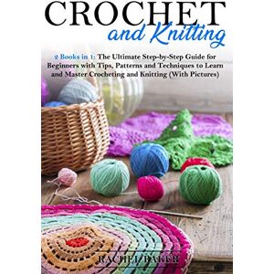 Baker, Rachel Crochet and Knitting: 2 Books in 1: The Ultimate Step-by-Step Guide for Beginners with Tips, Patterns and Techniques to Learn and Master Crocheting and Knitting (With Pictures) Baker, Rachel Crochet and Knitting: 2 Books in 1: The Ultimate Step-by-Step Guide for Beginners with Tips, Patterns and Techniques to Learn and Master Crocheting and Knitting (With Pictures)
