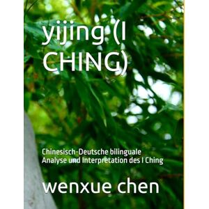 chen, wenxue yijing (I CHING): Chinesisch-Deutsche bilinguale Analyse und Interpretation des I Ching (Bilingual (Chinese-English) Analysis and Interpretation of the I Ching) chen, wenxue yijing (I CHING): Chinesisch-Deutsche bilinguale Analyse und Interpretation des I Ching (Bilingual (Chinese-English) Analysis and Interpretation of the I Ching)