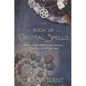 Ember Grant The Book of Crystal Spells: Magical Uses for Stones, Crystals, Minerals ... and Even Sand Ember Grant The Book of Crystal Spells: Magical Uses for Stones, Crystals, Minerals ... and Even Sand