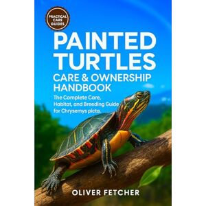 fetcher, oliver Painted Turtles Care & Ownership Handbook: The Complete Care, Habitat, and Breeding Guide for Chrysemys picta fetcher, oliver Painted Turtles Care & Ownership Handbook: The Complete Care, Habitat, and Breeding Guide for Chrysemys picta