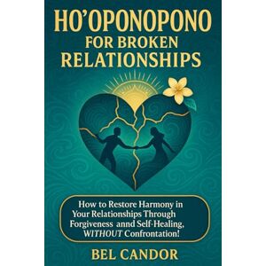 CANDOR, BEL HO'OPONOPONO FOR BROKEN RELATIONSHIPS: How to restore harmony in your relationships through forgiveness and self-healing, WITHOUT confrontation! (hooponopono and hawaiian spirituality) CANDOR, BEL HO'OPONOPONO FOR BROKEN RELATIONSHIPS: How to restore harmony in your relationships through forgiveness and self-healing, WITHOUT confrontation! (hooponopono and hawaiian spirituality)