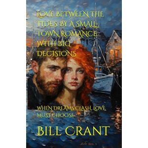 Crant, Bill LOVE BETWEEN THE TIDES: BY A SMALL-TOWN ROMANCE WITH BIG DECISIONS: WHEN DREAMS CLASH, LOVE MUST CHOOSE Crant, Bill LOVE BETWEEN THE TIDES: BY A SMALL-TOWN ROMANCE WITH BIG DECISIONS: WHEN DREAMS CLASH, LOVE MUST CHOOSE