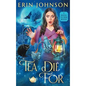 Johnson, Erin Tea Die For: A Magical Tea Room Mystery (The Magical Tea Room Mysteries) Johnson, Erin Tea Die For: A Magical Tea Room Mystery (The Magical Tea Room Mysteries)