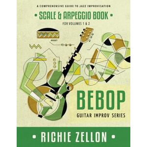 Zellon, Richie The Bebop Guitar Improv Series Scale & Arpeggio Book: A Comprehensive Guide To Jazz Improvisation Zellon, Richie The Bebop Guitar Improv Series Scale & Arpeggio Book: A Comprehensive Guide To Jazz Improvisation