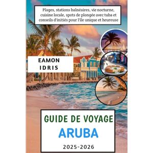 Idris, Eamon Guide de voyage Aruba 2025-2026: Plages, stations balnéaires, vie nocturne, cuisine locale, spots de plongée avec tuba et conseils d'initiés pour l'île unique et heureuse Idris, Eamon Guide de voyage Aruba 2025-2026: Plages, stations balnéaires, vie nocturne, cuisine locale, spots de plongée avec tuba et conseils d'initiés pour l'île unique et heureuse