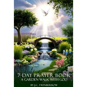 TWINBERROW, J.C. 7-Day Payer Book. A Garden Walk with God: Christian Daily devotionals, Spiritual Growth, Faith based Reflections TWINBERROW, J.C. 7-Day Payer Book. A Garden Walk with God: Christian Daily devotionals, Spiritual Growth, Faith based Reflections