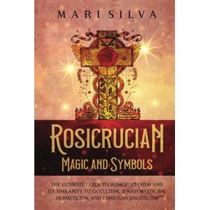 Silva Rosicrucian Magic and Symbols: The Ultimate Guide to Rosicrucianism and Its Similarity to Occultism, Jewish Mysticism, Hermeticism, and Christian Gnosticism (Spiritual Philosophies) Silva Rosicrucian Magic and Symbols: The Ultimate Guide to Rosicrucianism and Its Similarity to Occultism, Jewish Mysticism, Hermeticism, and Christian Gnosticism (Spiritual Philosophies)
