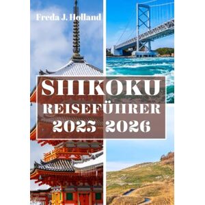 J. Holland, Freda SHIKOKU REISEFÜHRER 2025-2026 (VOLLFARBE): Eine Reise durch heilige Pilgerfahrten, versteckte Täler und Japans ungezähmte Inselseele J. Holland, Freda SHIKOKU REISEFÜHRER 2025-2026 (VOLLFARBE): Eine Reise durch heilige Pilgerfahrten, versteckte Täler und Japans ungezähmte Inselseele