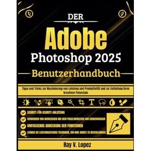 Lopez, Ray V. Der Adobe Photoshop 2025 Benutzerhandbuch: Tipps und Tricks zur Maximierung von Leistung und Produktivität und zur Entfaltung Ihres kreativen Potenzials Lopez, Ray V. Der Adobe Photoshop 2025 Benutzerhandbuch: Tipps und Tricks zur Maximierung von Leistung und Produktivität und zur Entfaltung Ihres kreativen Potenzials