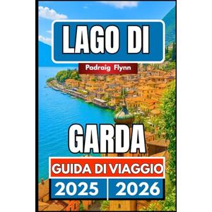 Flynn, Padraig LAGO DI GARDA GUIDA DI VIAGGIO 2025 2026: Un compagno completo per esplorare città, vigneti, cultura e cucina nel Nord Italia Flynn, Padraig LAGO DI GARDA GUIDA DI VIAGGIO 2025 2026: Un compagno completo per esplorare città, vigneti, cultura e cucina nel Nord Italia