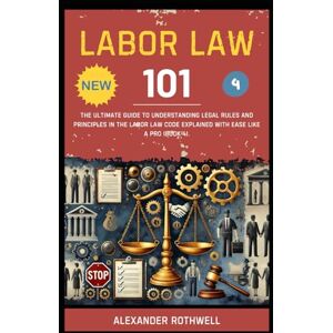 Rothwell, Alexander Labor Law 101: The Ultimate Guide to Understanding Legal Rules and Principles in the Labor Law Code Explained with Ease Like a Pro (Book 4). (Master ... Phrases (Legal Vocabulary And Terminology)) Rothwell, Alexander Labor Law 101: The Ultimate Guide to Understanding Legal Rules and Principles in the Labor Law Code Explained with Ease Like a Pro (Book 4). (Master ... Phrases (Legal Vocabulary And Terminology))