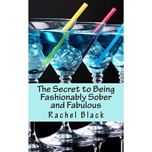 Black, Rachel The Secret to Being Fashionably Sober and Fabulous (Sober is the New Black) Black, Rachel The Secret to Being Fashionably Sober and Fabulous (Sober is the New Black)