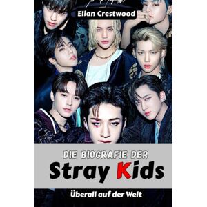 Crestwood, Elian Die Biografie der Stray Kids: Bang Chan, Felix, Hyunjin und die Bruderschaft, die den K-Pop für immer veränderte Crestwood, Elian Die Biografie der Stray Kids: Bang Chan, Felix, Hyunjin und die Bruderschaft, die den K-Pop für immer veränderte