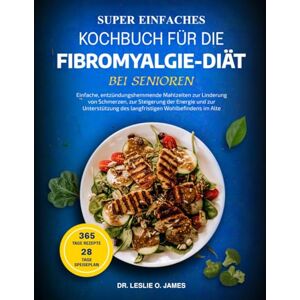 O. JAMES, DR. LESLIE SUPER EINFACHES KOCHBUCH FÜR DIE FIBROMYALGIE-DIÄT BEI SENIOREN: Einfache, entzündungshemmende Mahlzeiten zur Linderung von Schmerzen, zur Steigerung ... des langfristigen Wohlbefindens im Alter O. JAMES, DR. LESLIE SUPER EINFACHES KOCHBUCH FÜR DIE FIBROMYALGIE-DIÄT BEI SENIOREN: Einfache, entzündungshemmende Mahlzeiten zur Linderung von Schmerzen, zur Steigerung ... des langfristigen Wohlbefindens im Alter
