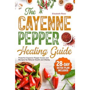 Ross, Elizabeth The Cayenne Pepper Healing Guide: Powerful Cayenne Pepper Cures and Recipes for Natural Health and Vitality 28-Day Detox Plan Included Ross, Elizabeth The Cayenne Pepper Healing Guide: Powerful Cayenne Pepper Cures and Recipes for Natural Health and Vitality 28-Day Detox Plan Included