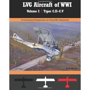 Herris, Jack LVG Aircraft of WWI Volume 2: C.II – C.V: A Centennial Perspective on Great War Airplanes (Great War Aviation Centennial Series) Herris, Jack LVG Aircraft of WWI Volume 2: C.II – C.V: A Centennial Perspective on Great War Airplanes (Great War Aviation Centennial Series)