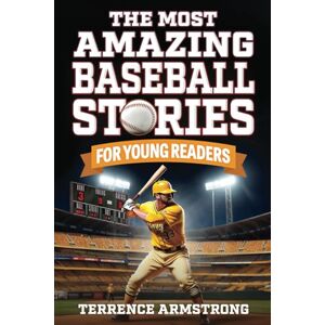 Armstrong, Terrence The Most Amazing Baseball Stories For Young Readers: 15 Amazing & Inspiring True Tales From Baseball's Greatest Batters (Sports Books For Kids 8-12) Armstrong, Terrence The Most Amazing Baseball Stories For Young Readers: 15 Amazing & Inspiring True Tales From Baseball's Greatest Batters (Sports Books For Kids 8-12)