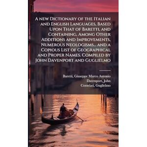 Baretti, Giuseppe Marco Antonio A new Dictionary of the Italian and English Languages, Based Upon That of Baretti, and Containing, Among Other Additions and Improvements, Numerous ... Compiled by John Davenport and Guglielmo Baretti, Giuseppe Marco Antonio A new Dictionary of the Italian and English Languages, Based Upon That of Baretti, and Containing, Among Other Additions and Improvements, Numerous ... Compiled by John Davenport and Guglielmo