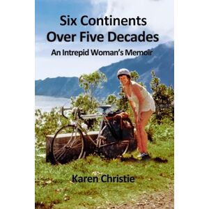 Christie, Karen Six Continents Over Five Decades: An Intrepid Woman's Memoir Christie, Karen Six Continents Over Five Decades: An Intrepid Woman's Memoir