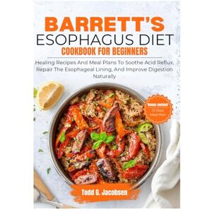 Jacobsen, Todd Barrett’s Esophagus Diet Cookbook for Beginners: Healing Recipes and Meal Plans to Soothe Acid Reflux, Repair the Esophageal Lining, and Improve Digestion Naturally Jacobsen, Todd Barrett’s Esophagus Diet Cookbook for Beginners: Healing Recipes and Meal Plans to Soothe Acid Reflux, Repair the Esophageal Lining, and Improve Digestion Naturally