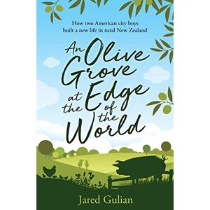 Gulian, Jared An Olive Grove at the Edge of the World: How two American city boys built a new life in rural New Zealand Gulian, Jared An Olive Grove at the Edge of the World: How two American city boys built a new life in rural New Zealand