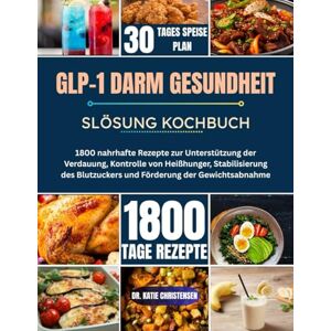 Christensen, Dr. Katie GLP-1 DARM GESUNDHEIT SLÖSUNG KOCHBUCH: 1800 nahrhafte Rezepte zur Unterstützung der Verdauung, Kontrolle von Heißhunger, Stabilisierung des Blutzuckers und Förderung der Gewichtsabnahme Christensen, Dr. Katie GLP-1 DARM GESUNDHEIT SLÖSUNG KOCHBUCH: 1800 nahrhafte Rezepte zur Unterstützung der Verdauung, Kontrolle von Heißhunger, Stabilisierung des Blutzuckers und Förderung der Gewichtsabnahme