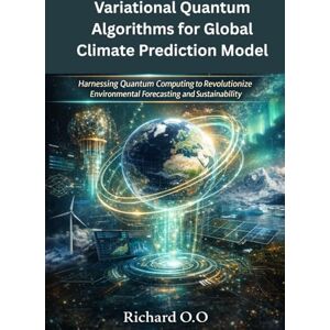 O, Richard.O. Variational Quantum Algorithms for Global Climate Prediction Models: Harnessing Quantum Computing to Revolutionize Environmental Forecasting and Sustainability O, Richard.O. Variational Quantum Algorithms for Global Climate Prediction Models: Harnessing Quantum Computing to Revolutionize Environmental Forecasting and Sustainability