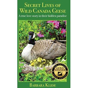 Klide, Barbara Secret Lives of Wild Canada Geese: A true love story in their hidden paradise Klide, Barbara Secret Lives of Wild Canada Geese: A true love story in their hidden paradise