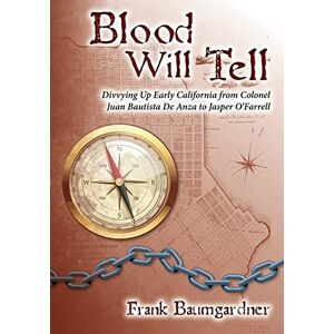 Baumgardner, Frank Blood Will Tell: Divvying Up Early California from Colonel Juan Bautista De Anza to Jasper O'Farrell Baumgardner, Frank Blood Will Tell: Divvying Up Early California from Colonel Juan Bautista De Anza to Jasper O'Farrell