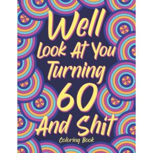 Publishing, PaperLand Well Look at You Turning 60 and Shit: Adult Coloring Book, Funny 60th Birthday Sarcastic Gag Gift, 60 Years Old Hilarious Gifts Publishing, PaperLand Well Look at You Turning 60 and Shit: Adult Coloring Book, Funny 60th Birthday Sarcastic Gag Gift, 60 Years Old Hilarious Gifts