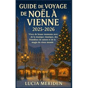 Meriden, Lucia Guide de voyage de Noël à Vienne 2025-2026: Vivez de beaux moments avec de la musique classique, des friandises de saison et de la magie du vieux monde Meriden, Lucia Guide de voyage de Noël à Vienne 2025-2026: Vivez de beaux moments avec de la musique classique, des friandises de saison et de la magie du vieux monde