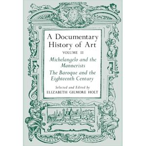 Holt, Elizabeth Gilmore A Documentary History of Art, Vol. 2: Michelangelo and the Mannerists, The Baroque and the Eighteenth Century: Michelangelo and the Mannerists, the Baroque and the Eighteenth Century v. 2: II Holt, Elizabeth Gilmore A Documentary History of Art, Vol. 2: Michelangelo and the Mannerists, The Baroque and the Eighteenth Century: Michelangelo and the Mannerists, the Baroque and the Eighteenth Century v. 2: II