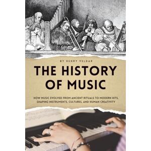 Veldar, Henry The History of Music — A Journey Through Time: How Music Evolved from Ancient Rituals to Modern Hits, Shaping Instruments, Cultures, and Human Creativity Veldar, Henry The History of Music — A Journey Through Time: How Music Evolved from Ancient Rituals to Modern Hits, Shaping Instruments, Cultures, and Human Creativity