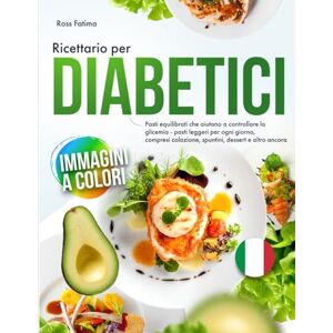 Fatima, Ross Ricettario per Diabetici: Pasti equilibrati che aiutano a controllare la glicemia pasti leggeri per ogni giorno, compresi colazione, spuntini, dessert e altro ancora Fatima, Ross Ricettario per Diabetici: Pasti equilibrati che aiutano a controllare la glicemia pasti leggeri per ogni giorno, compresi colazione, spuntini, dessert e altro ancora
