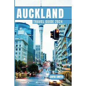 Smith, Sofia Auckland Travel Guide 2024: Your Essential Companion for Auckland's Adventure Smith, Sofia Auckland Travel Guide 2024: Your Essential Companion for Auckland's Adventure