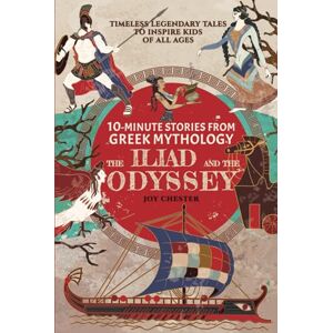 Chester, Joy 10-Minute Stories From Greek Mythology The Iliad and The Odyssey: Timeless Legendary Tales To Inspire Kids Of All Ages (Ancient Mythology Collections Around The World) Chester, Joy 10-Minute Stories From Greek Mythology The Iliad and The Odyssey: Timeless Legendary Tales To Inspire Kids Of All Ages (Ancient Mythology Collections Around The World)