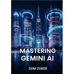 Zuker, Sam MASTERING GEMINI AI: Multimodal AI models and the generative AI product built around them Zuker, Sam MASTERING GEMINI AI: Multimodal AI models and the generative AI product built around them